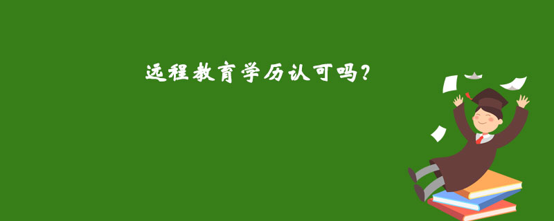遠(yuǎn)程教育學(xué)歷認(rèn)可嗎？