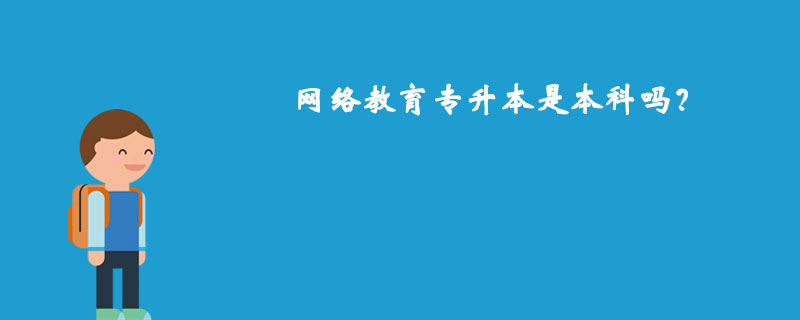 網(wǎng)絡(luò)教育專升本是本科嗎？