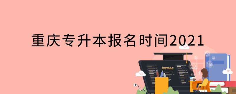 重慶專(zhuān)升本報(bào)名時(shí)間2021