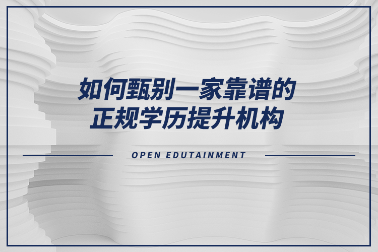 如何甄別一家靠譜的正規(guī)學(xué)歷提升機構(gòu)？