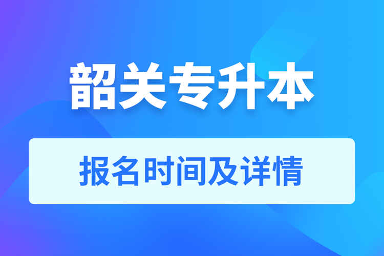 韶關(guān)成人專(zhuān)升本報(bào)名