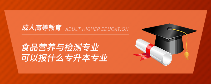 食品營養(yǎng)與檢測專業(yè)可以報(bào)什么專升本專業(yè)