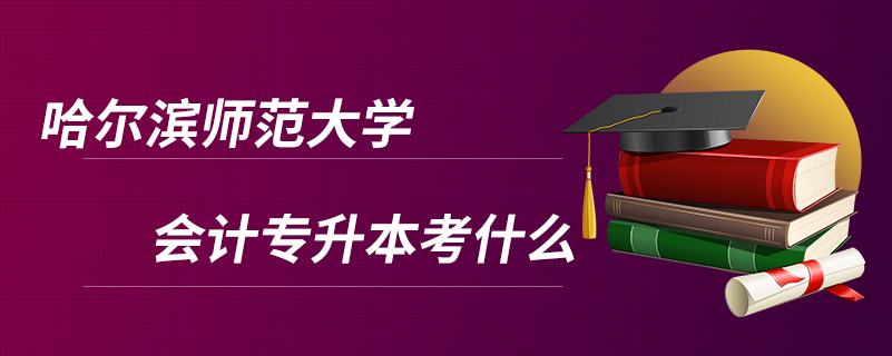 哈爾濱師范大學(xué)會計(jì)專升本考什么
