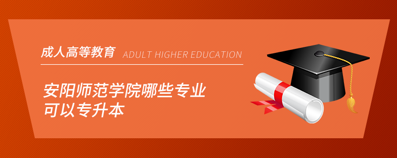 安陽師范學(xué)院哪些專業(yè)可以專升本