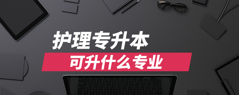 護(hù)理專(zhuān)升本可升什么專(zhuān)業(yè)