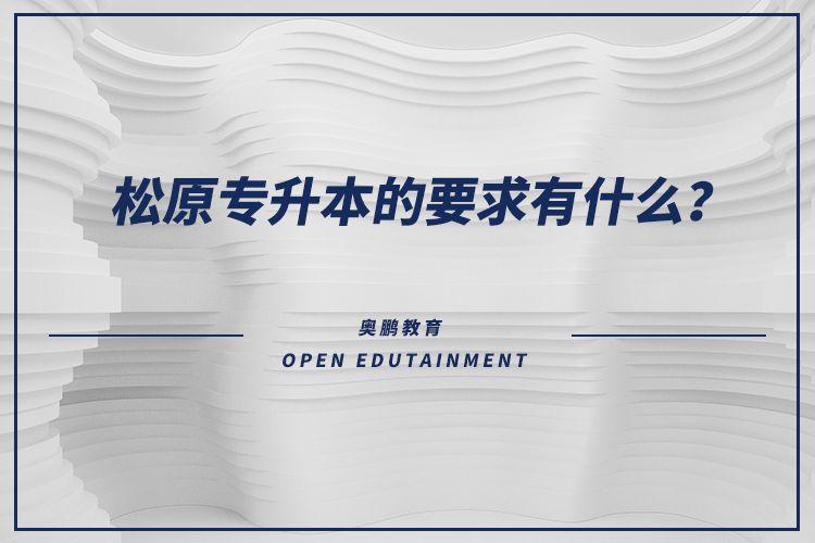 松原專升本的要求有什么？