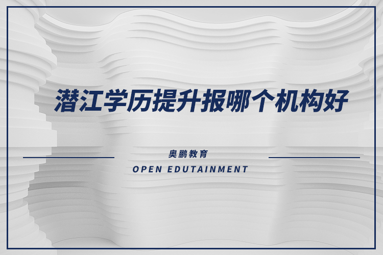 潛江學(xué)歷提升報(bào)哪個(gè)機(jī)構(gòu)好？