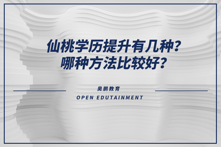 仙桃學歷提升有幾種？哪種方法比較好？