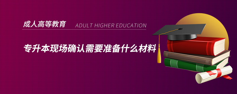 專升本現場確認需要準備什么材料