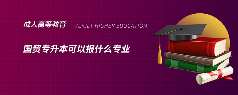 國貿(mào)專升本可以報什么專業(yè)