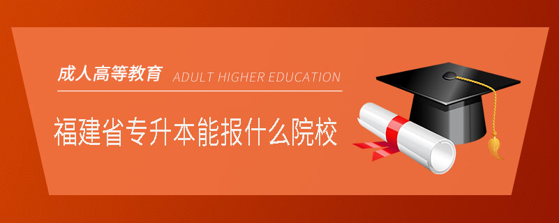 福建省專(zhuān)升本能報(bào)什么院校