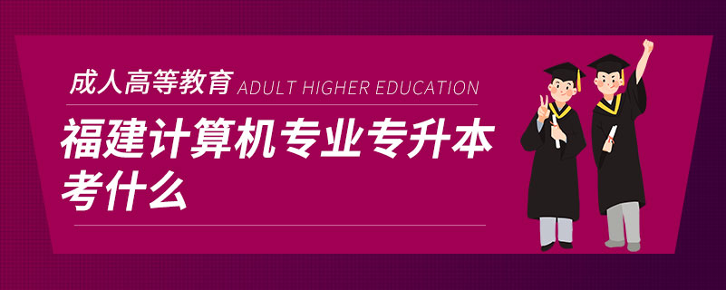 福建計(jì)算機(jī)專(zhuān)業(yè)專(zhuān)升本考什么