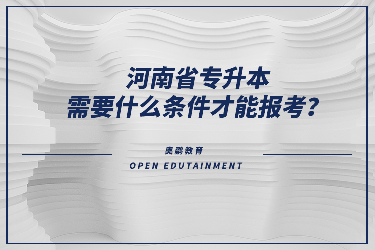 河南省專升本需要什么條件才能報考？