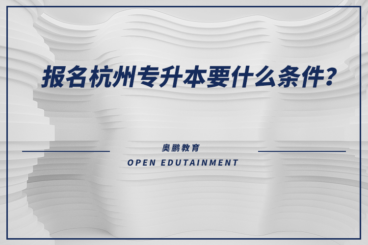 報名杭州專升本要什么條件？