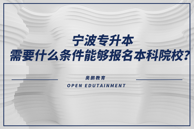 寧波專升本需要什么條件能夠報名本科院校？