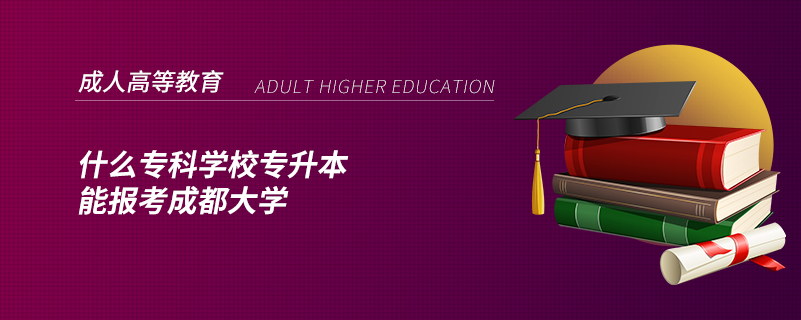什么專科學(xué)校專升本能報考成都大學(xué)
