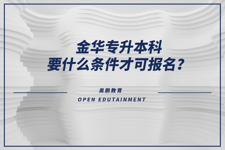 金華專升本科要什么條件才可報名？