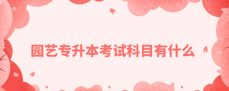 園藝專(zhuān)升本考試科目有什么