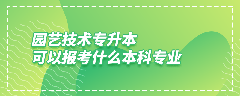 園藝技術專升本可以報考什么本科專業(yè)