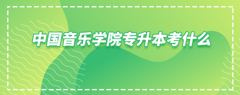 中國音樂學(xué)院專升本考什么