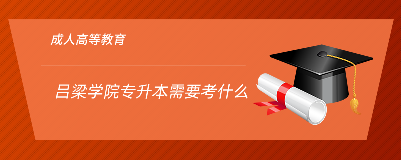 呂梁學院專升本需要考什么