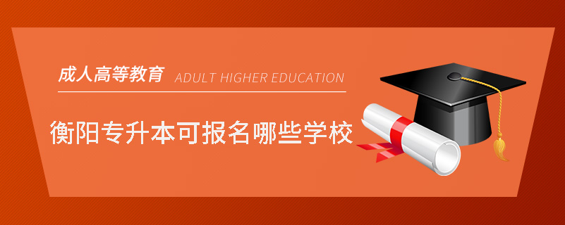 衡陽專升本可報名哪些學(xué)校