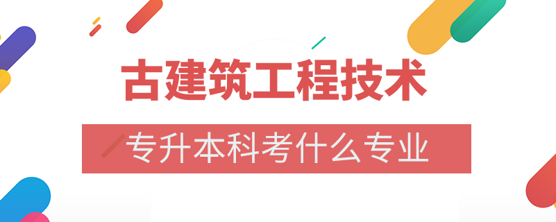 古建筑工程技術專升本科考什么專業(yè)