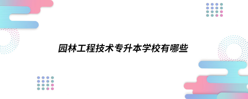 園林工程技術(shù)專升本學校有哪些