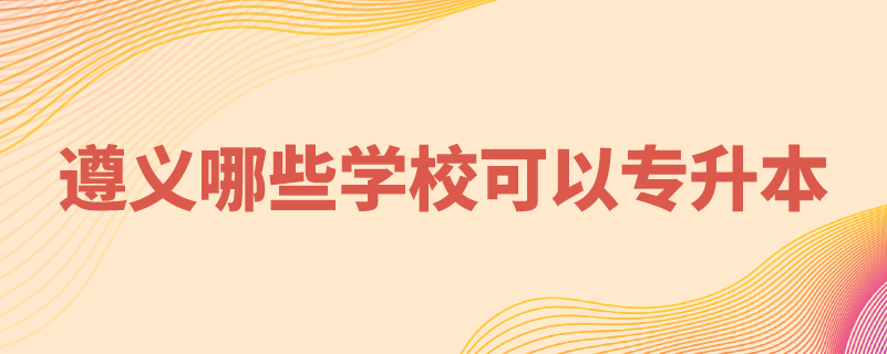 遵義哪些學(xué)?？梢詫?zhuān)升本