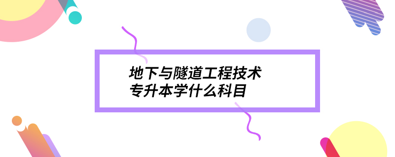 地下與隧道工程技術專升本學什么科目