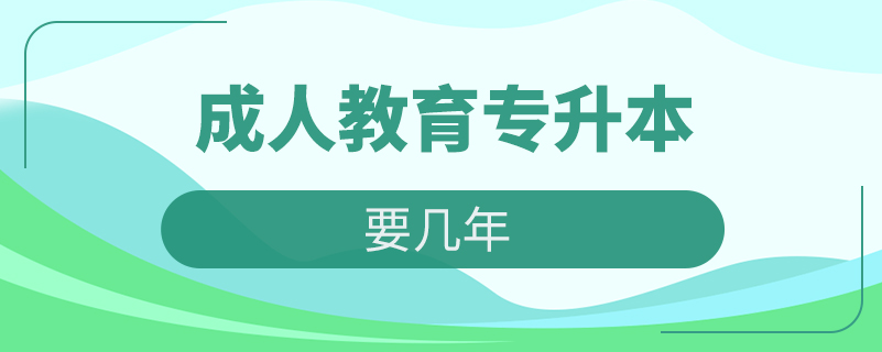 成人教育專(zhuān)升本要幾年