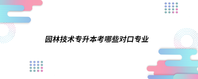 園林技術專升本考哪些對口專業(yè)