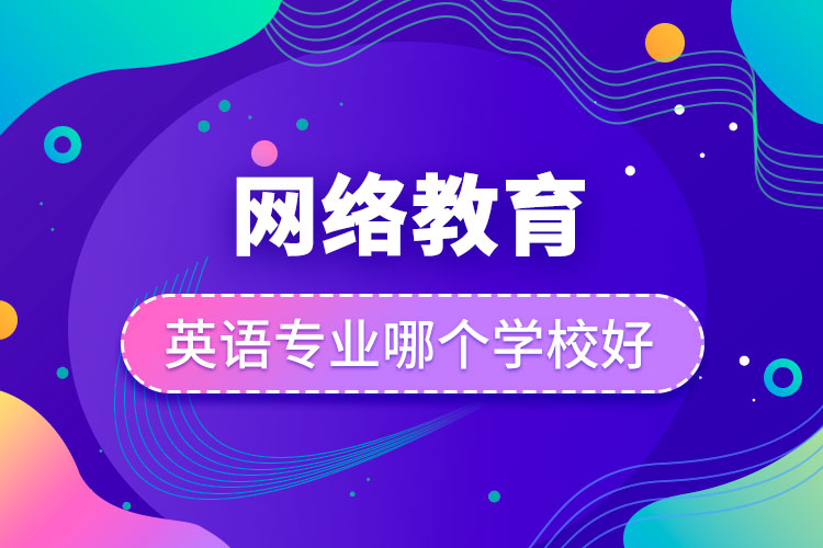 網(wǎng)絡(luò)教育英語專業(yè)哪個學校好