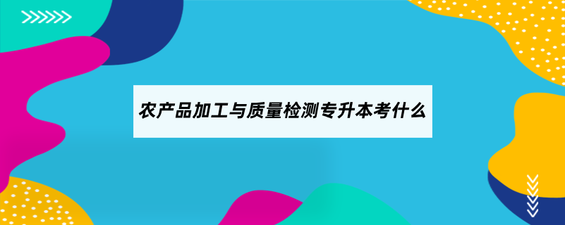 農產品加工與質量檢測專升本考什么