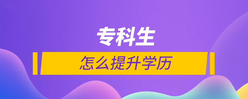 專(zhuān)科生怎么提升學(xué)歷