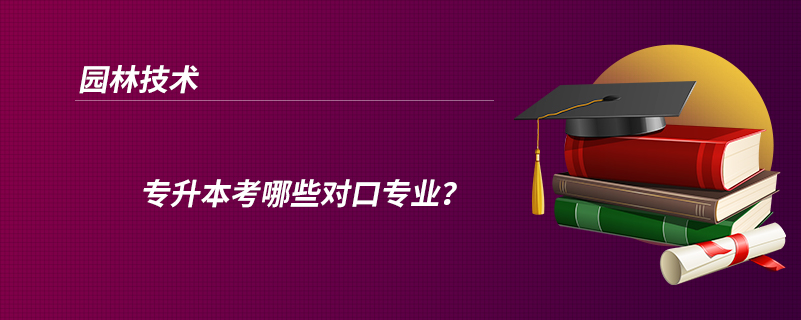 園林技術(shù)專升本考哪些對(duì)口專業(yè)？