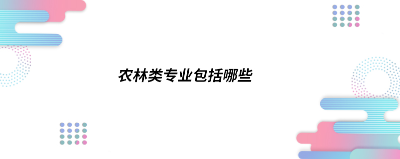 農林類專業(yè)包括哪些