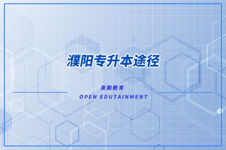 濮陽專升本途徑有哪些？怎么專升本比較好？