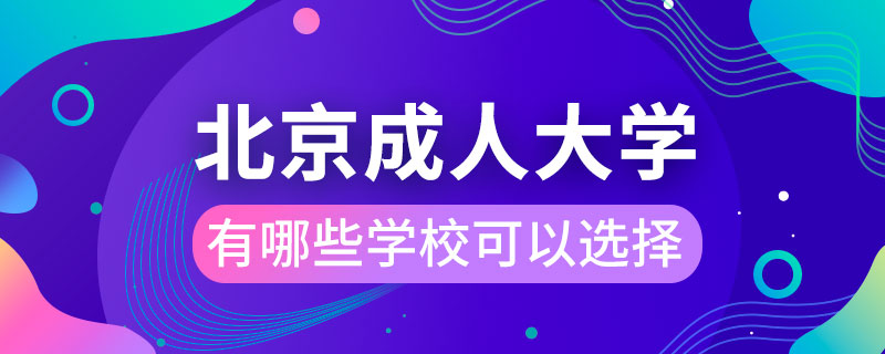 北京成人大學(xué)有哪些學(xué)?？梢赃x擇