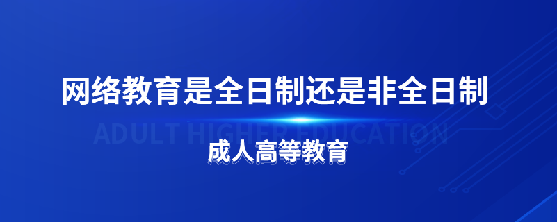 網(wǎng)絡教育是全日制還是非全日制