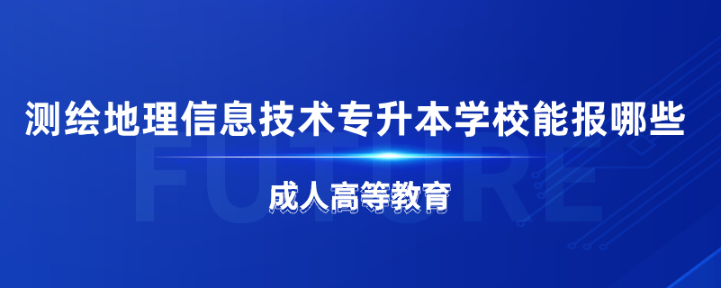 測繪地理信息技術(shù)專升本學校能報哪些