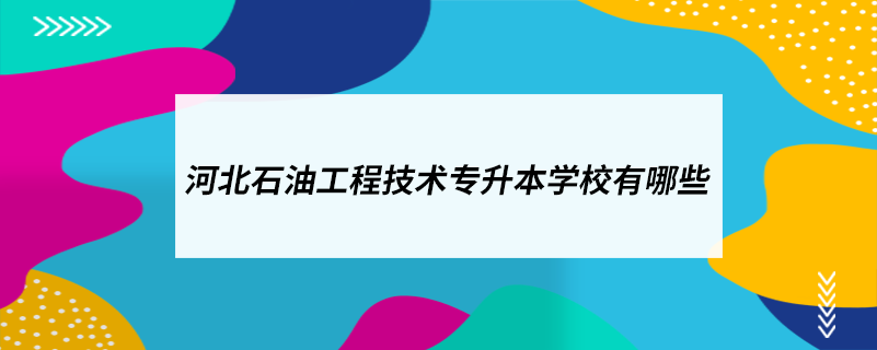 河北石油工程技術(shù)專升本學校有哪些