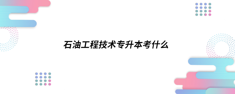 石油工程技術專升本考什么