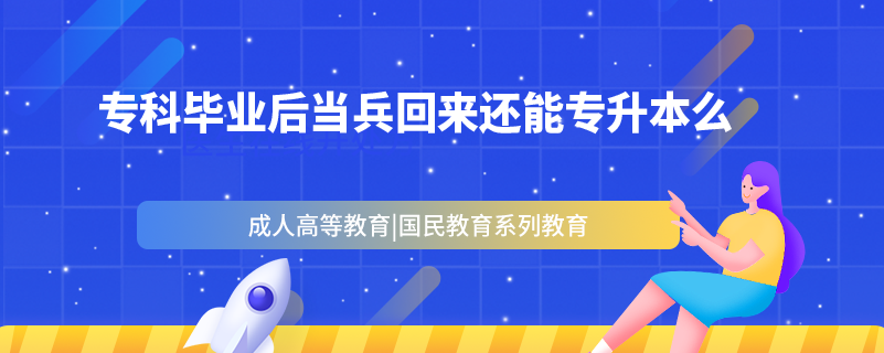 ?？飘厴I(yè)后當(dāng)兵回來還能專升本么