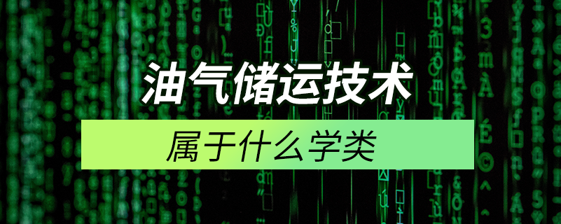 油氣儲(chǔ)運(yùn)技術(shù)屬于什么學(xué)類(lèi)