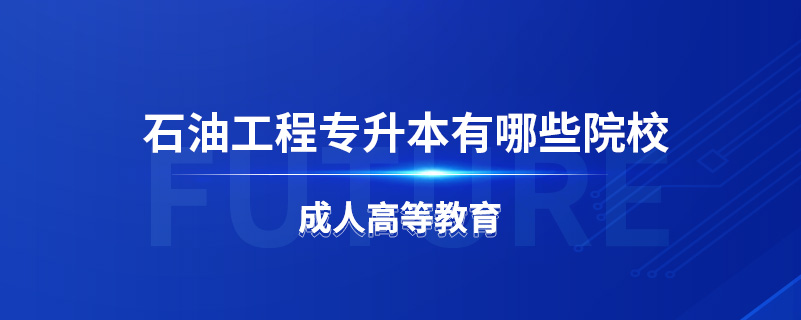 石油工程專(zhuān)升本有哪些院校