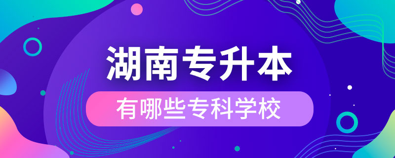 湖南專升本有哪些?？茖W校