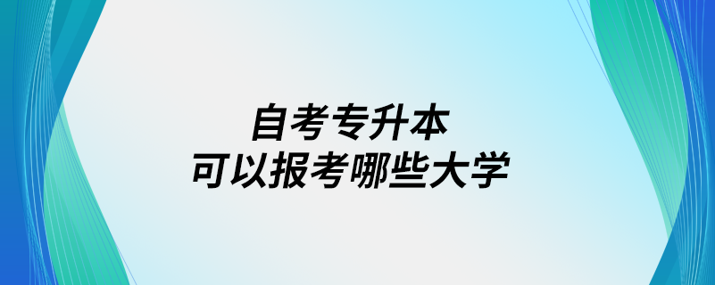 自考專升本可以報考哪些大學