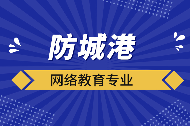 防城港網(wǎng)絡(luò)教育專業(yè)都有哪些？