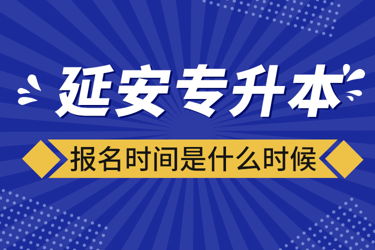 延安專升本報名時間是什么時候？